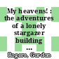 My heavens! : the adventures of a lonely stargazer building an over-the-top observatory [E-Book] /