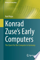 Konrad Zuse's Early Computers [E-Book] : The Quest for the Computer in Germany /