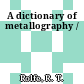 A dictionary of metallography /