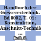 Handbuch der Giessereitechnik. Bd 0002, T. 01 : Konstruktion, Anschnitt-Technik, allgemeine Formverfahren, spezielle Formsande.
