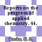Reports on the progress of applied chemistry. 44.