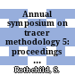 Annual symposium on tracer methodology 5: proceedings : Annual symposia on tracer methodology 1/2/3/4: papers New-York, NY, Chicago, IL, Washington, DC, 22.11.57 ; 31.10.58 ; 23.10.59 ; 21.10.60 ; 20.10.61.