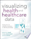 Visualizing health and healthcare data : creating clear and compelling visualizations to "see how you're doing" [E-Book] /