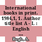International books in print. 1984,1, 1. Author title list A - L : English language titles published outside the United States and the United Kingdom.
