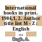 International books in print. 1984,1, 2. Author title list M - Z : English language titles published outside the United States and the United Kingdom.