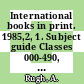 International books in print. 1985,2, 1. Subject guide Classes 000-490, publishers : English language titles published outside the United States and the United Kingdom.