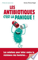 Les antibiotiques, c'est la panique ! : les solutions pour lutter contre la résistance des bactéries .. [E-Book] /