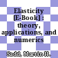 Elasticity [E-Book] : theory, applications, and numerics /
