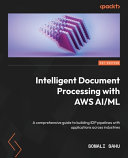 Intelligent document processing with AWS AI/ML : a comprehensive guide to building IDP pipelines with applications across industries [E-Book] /