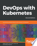 DevOps with kubernetes : accelerating software delivery with container orchestrators, Second edition [E-Book] /