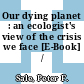 Our dying planet : an ecologist's view of the crisis we face [E-Book] /