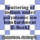 Sputtering of indium under polyatomic ion bombardment [E-Book] /