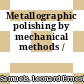 Metallographic polishing by mechanical methods /
