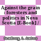 Against the grain : foresters and politics in Nova Scotia [E-Book] /