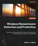 Windows Ransomware Detection and Protection : Securing Windows endpoints, the cloud, and infrastructure using Microsoft Intune, Sentinel, and Defender [E-Book] /
