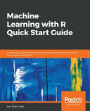 Machine learning with r quick start guide : a beginner's guide to implementing machine learning techniques from scratch using r 3. 5 [E-Book] /