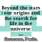 Beyond the stars : our origins and the search for life in the universe [E-Book] /