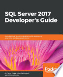 SQL Server 2017 developer's guide : a professional guide to designing and developing enterprise database applications [E-Book] /
