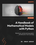 A handbook of mathematical models with python : elevate your machine learning projects with NetworkX, PuLP, and linalg [E-Book] /