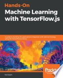 Hands-On machine learning with TensorFlow. js : a guide to building ML applications integrated with web technology using the TensorFlow. js library [E-Book] /