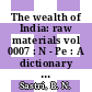 The wealth of India: raw materials vol 0007 : N - Pe : A dictionary of Indian raw materials and industrial products.