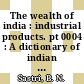 The wealth of india : industrial products. pt 0004 : A dictionary of indian raw materials and industrial products. pt 4.