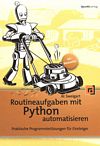Routineaufgaben mit Python automatisieren : praktische Programmierlösungen für Einsteiger /