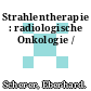 Strahlentherapie : radiologische Onkologie /
