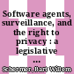 Software agents, surveillance, and the right to privacy : a legislative framework for agent-enabled surveillance [E-Book] /