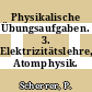 Physikalische Übungsaufgaben. 3. Elektrizitätslehre, Atomphysik.