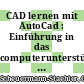 CAD lernen mit AutoCad : Einführung in das computerunterstützte Zeichnen und Konstruieren : CAD spezifische Hard- und Software, technisches Zeichnen mit CAD, Konstruieren mit CAD.