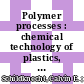 Polymer processes : chemical technology of plastics, resins, rubbers, adhesives and fibers /