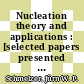 Nucleation theory and applications : [selected papers presented and/or prepared in the course of the Research Workshops Nucleation Theory and Appliations, held at the Bogoliubov Laboratory of Theoretical Physics, at the Joint Institute for Nuclear Research (JINR) in Dubna, Russia, in April 1997, 1998 and 1999] /