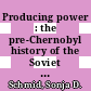Producing power : the pre-Chernobyl history of the Soviet nuclear industry [E-Book] /
