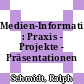 Medien-Informationsmanagement : Praxis - Projekte - Präsentationen /