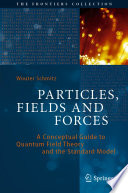 Particles, Fields and Forces [E-Book] : A Conceptual Guide to Quantum Field Theory and the Standard Model /