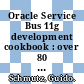 Oracle Service Bus 11g development cookbook : over 80 practical recipes to develop service and message-oriented solutions on the Oracle Service Bus [E-Book] /