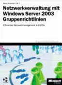 Netzwerkverwaltung mit Windows Server 2003-Gruppenrichtlinien : GPOs in der Praxis: Grundlagen, Planung, Konfiguration und Automatisierung /