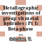 Metallographic investigations of group vb metal hydrides : Pt 1: Beta-phase melting and solidification phenomena in the niobium-hydrogen system. Pt 2: Techniques for the metallographic examination of niobium-, tantalum- and vanadium-hydrides [E-Book] /