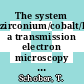 The system zirconium/cobalt/hydrogen: a transmission electron microscopy study [E-Book] /