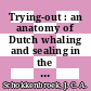 Trying-out : an anatomy of Dutch whaling and sealing in the nineteenth century, 1815-1885 [E-Book] /