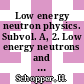 Low energy neutron physics. Subvol. A, 2. Low energy neutrons and their interaction with nuclei and matter /