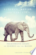 Science, bread, and circuses : folkloristic essays on science for the masses [E-Book] /