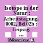 Isotope in der Natur : Arbeitstagung. 0002, Bd 02b : Leipzig, 5.-.11.1979. Bd 2b Vorträge Nr 31-91 : Leipzig, 05.11.1979-09.11.1979.