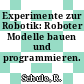 Experimente zur Robotik: Roboter Modelle bauen und programmieren.