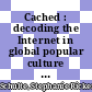 Cached : decoding the Internet in global popular culture [E-Book] /