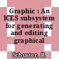 Graphic : An ICES subsystem for generating and editing graphical information.
