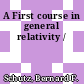 A First course in general relativity /