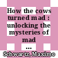 How the cows turned mad : unlocking the mysteries of mad cow disease [E-Book] /