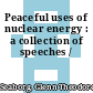 Peaceful uses of nuclear energy : a collection of speeches /